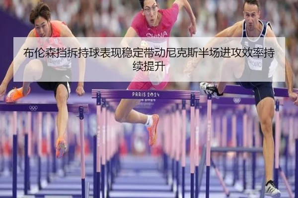 布伦森挡拆持球表现稳定带动尼克斯半场进攻效率持续提升