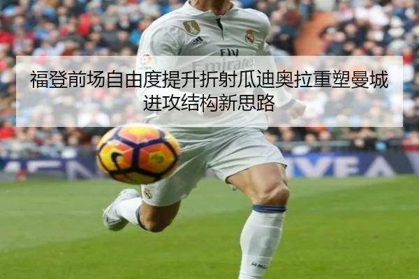福登前场自由度提升折射瓜迪奥拉重塑曼城进攻结构新思路